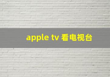 apple tv 看电视台